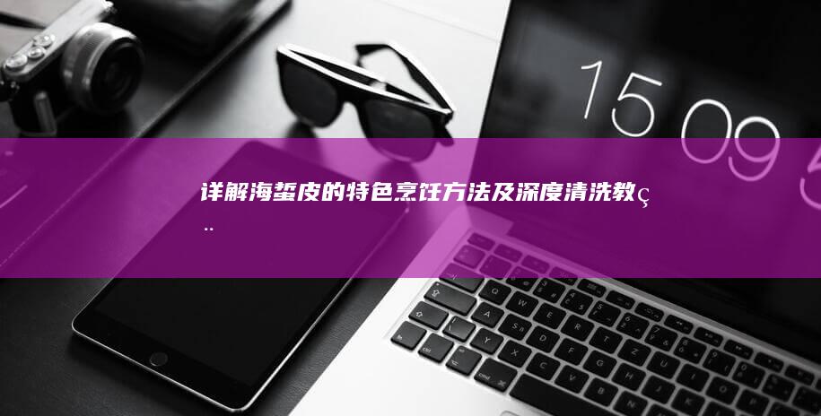 详解海蜇皮的特色烹饪方法及深度清洗教程